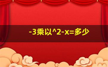 -3乘以^2-x=多少